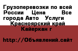 Грузоперевозки по всей России! › Цена ­ 33 - Все города Авто » Услуги   . Красноярский край,Кайеркан г.
